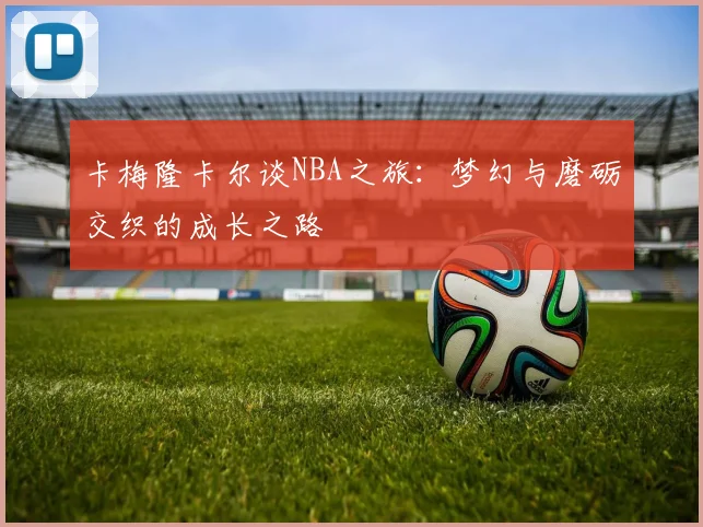 卡梅隆卡尔谈NBA之旅：梦幻与磨砺交织的成长之路