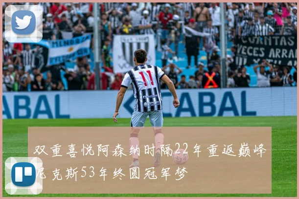 双重喜悦阿森纳时隔22年重返巅峰尼克斯53年终圆冠军梦