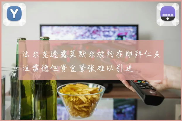 法尔克透露莱默尔续约在即拜仁关注雷德但资金紧张难以引进