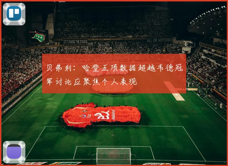 贝弗利：哈登五项数据超越韦德冠军讨论应聚焦个人表现