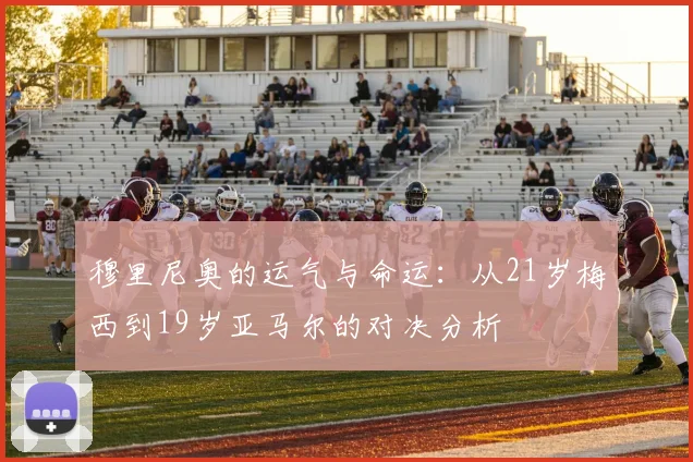 穆里尼奥的运气与命运：从21岁梅西到19岁亚马尔的对决分析